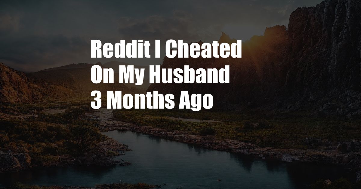 Reddit I Cheated On My Husband 3 Months Ago