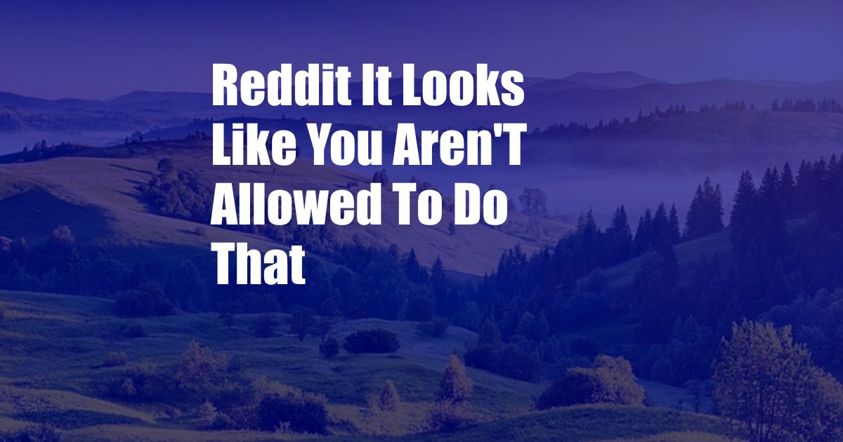 Reddit It Looks Like You Aren'T Allowed To Do That