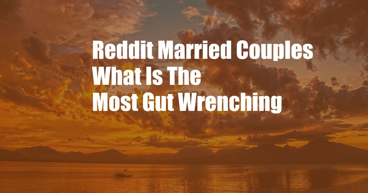 Reddit Married Couples What Is The Most Gut Wrenching