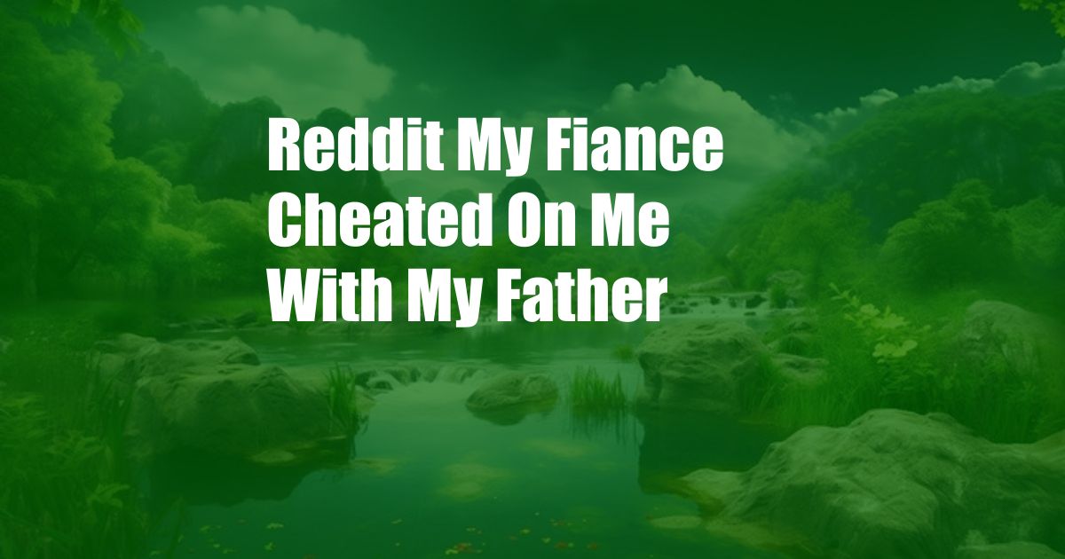 Reddit My Fiance Cheated On Me With My Father