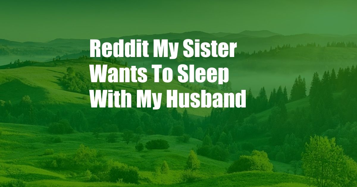 Reddit My Sister Wants To Sleep With My Husband
