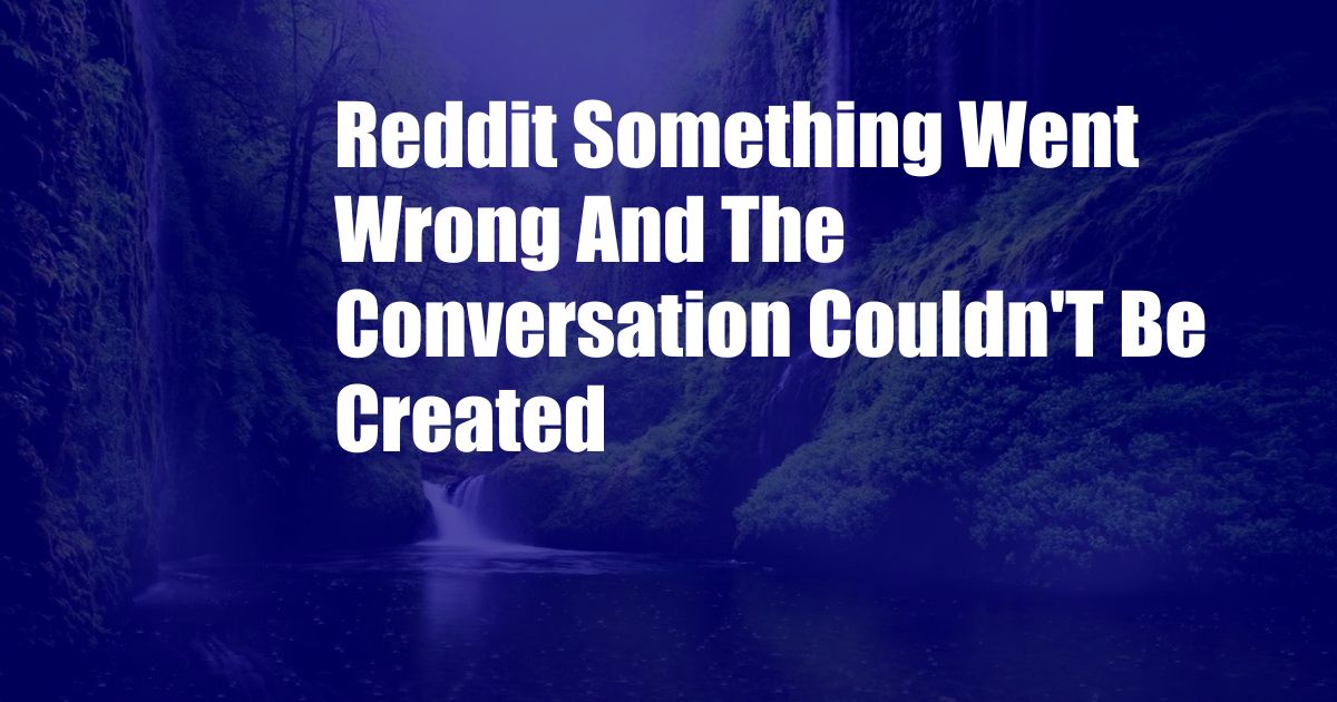 Reddit Something Went Wrong And The Conversation Couldn'T Be Created