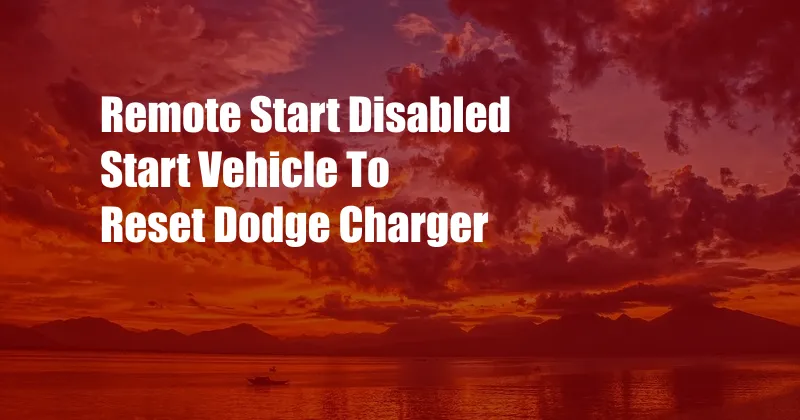 Remote Start Disabled Start Vehicle To Reset Dodge Charger
