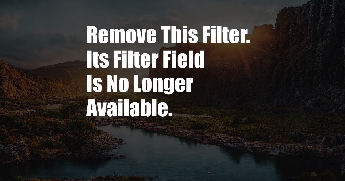 Remove This Filter. Its Filter Field Is No Longer Available.