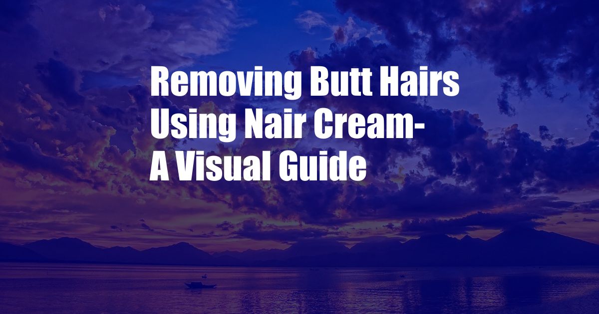 Removing Butt Hairs Using Nair Cream- A Visual Guide