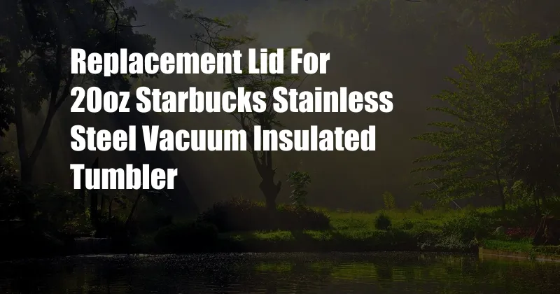 Replacement Lid For 20oz Starbucks Stainless Steel Vacuum Insulated Tumbler