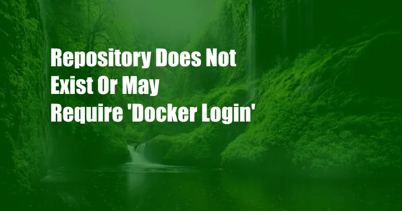 Repository Does Not Exist Or May Require 'Docker Login'