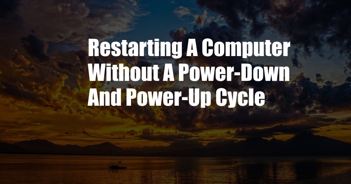 Restarting A Computer Without A Power-Down And Power-Up Cycle