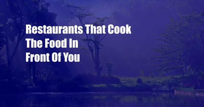 Restaurants That Cook The Food In Front Of You