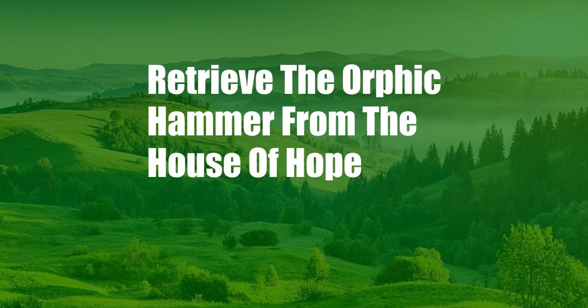 Retrieve The Orphic Hammer From The House Of Hope