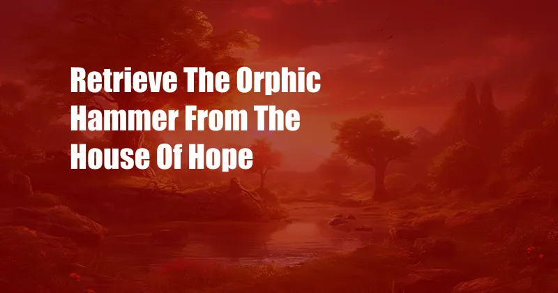 Retrieve The Orphic Hammer From The House Of Hope