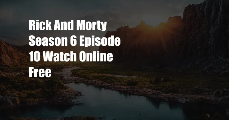 Rick And Morty Season 6 Episode 10 Watch Online Free