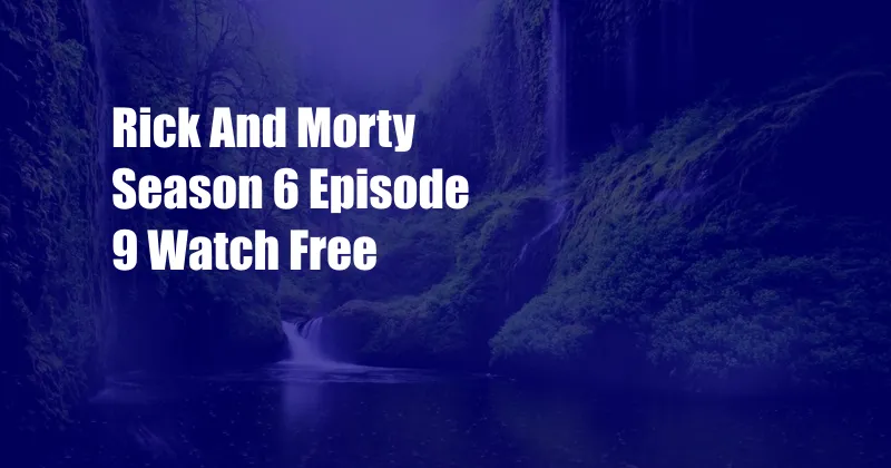 Rick And Morty Season 6 Episode 9 Watch Free