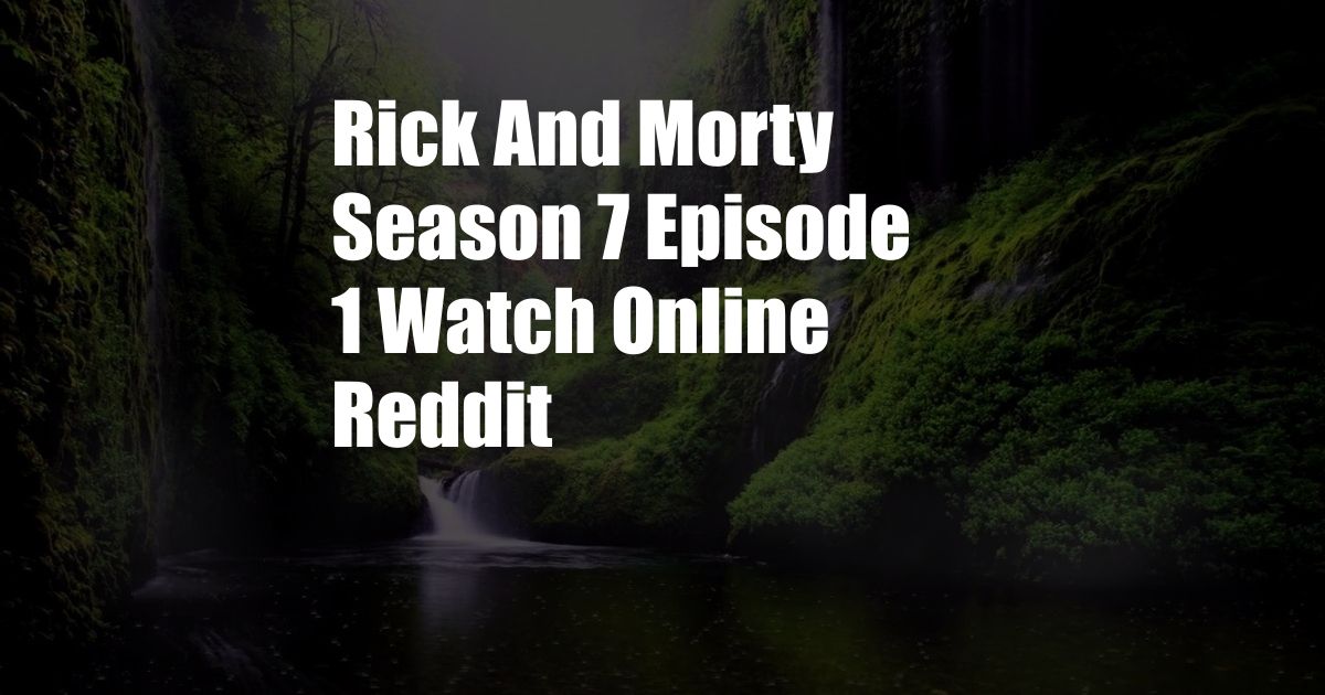 Rick And Morty Season 7 Episode 1 Watch Online Reddit