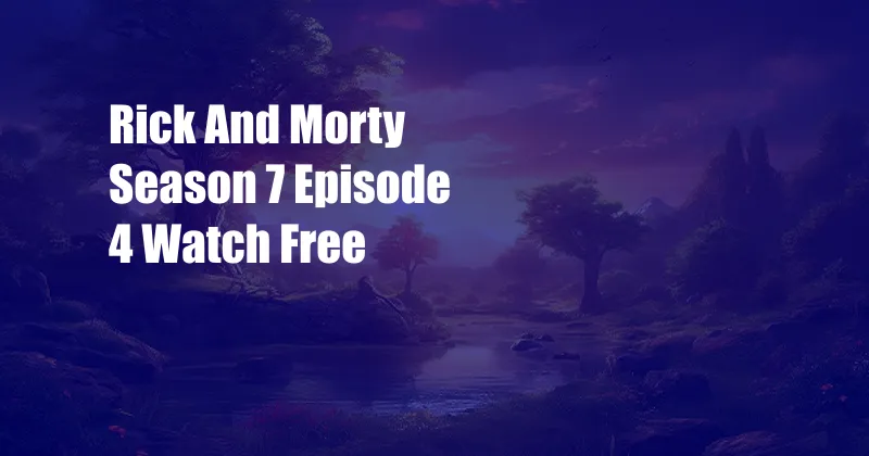 Rick And Morty Season 7 Episode 4 Watch Free