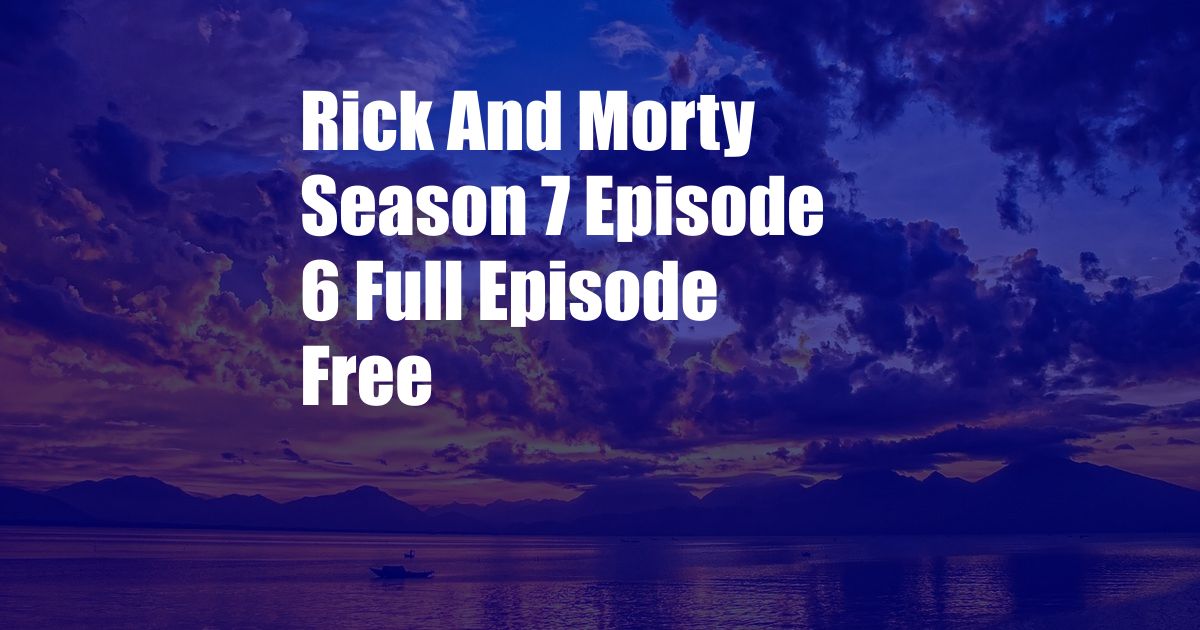 Rick And Morty Season 7 Episode 6 Full Episode Free