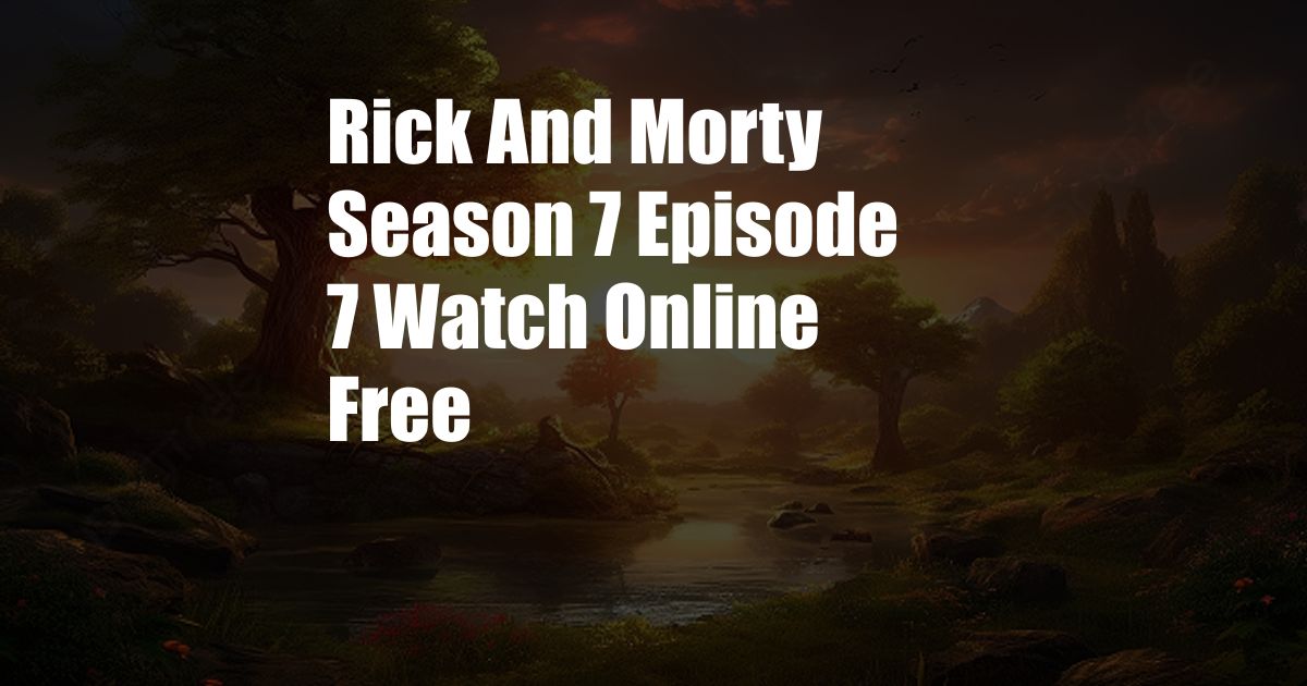 Rick And Morty Season 7 Episode 7 Watch Online Free