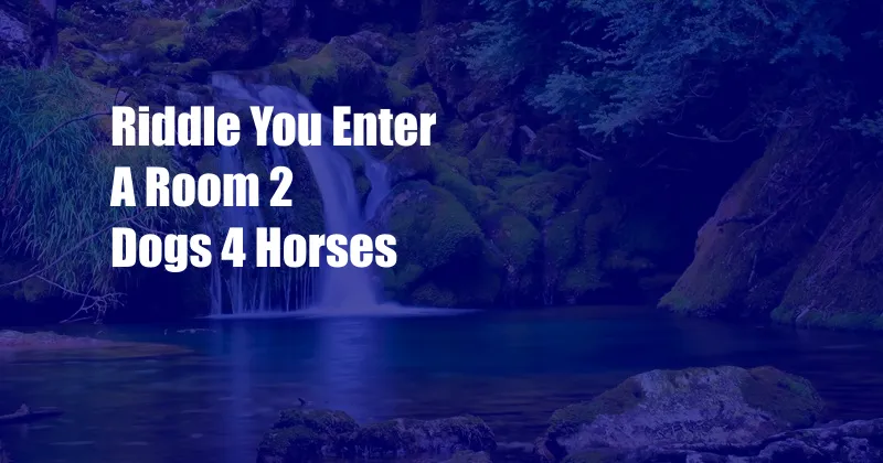 Riddle You Enter A Room 2 Dogs 4 Horses