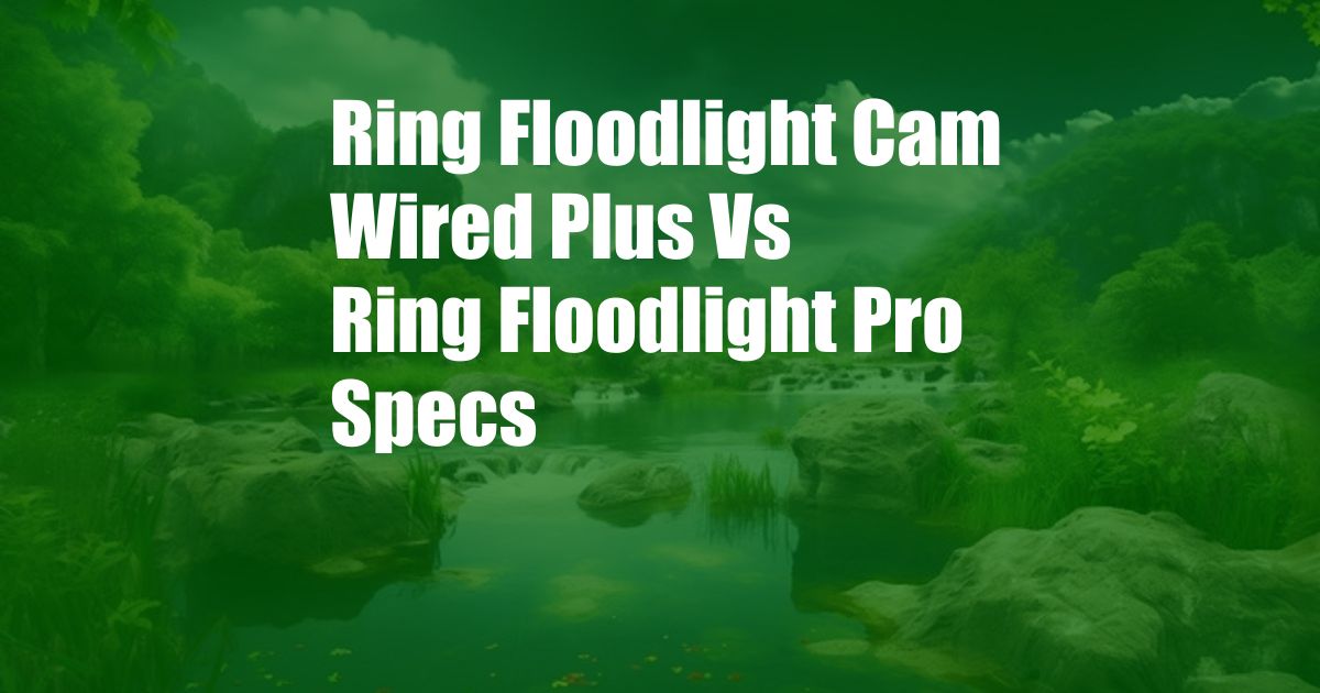 Ring Floodlight Cam Wired Plus Vs Ring Floodlight Pro Specs