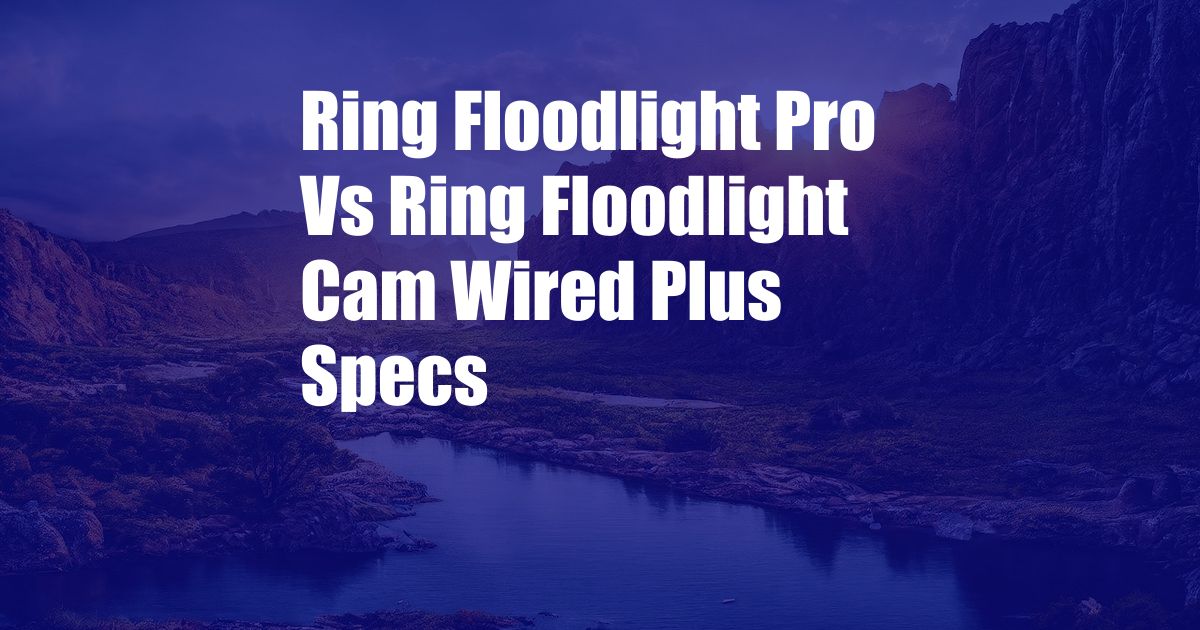 Ring Floodlight Pro Vs Ring Floodlight Cam Wired Plus Specs