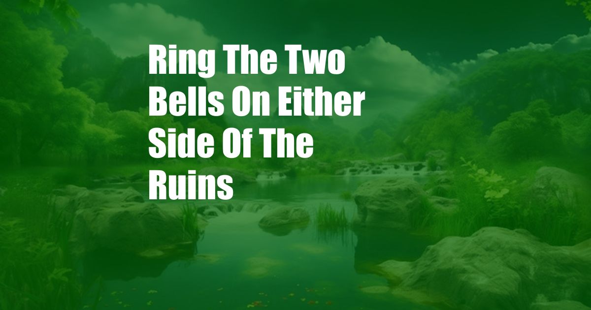 Ring The Two Bells On Either Side Of The Ruins