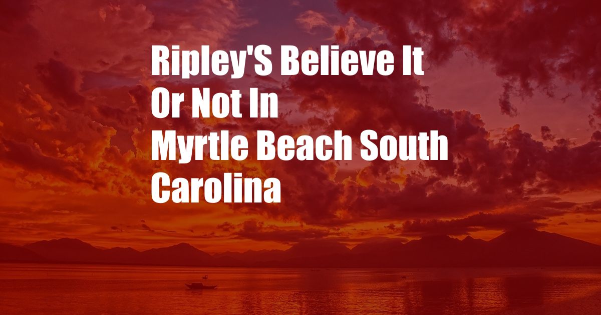Ripley'S Believe It Or Not In Myrtle Beach South Carolina