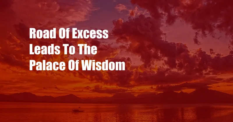 Road Of Excess Leads To The Palace Of Wisdom