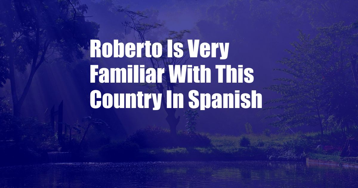 Roberto Is Very Familiar With This Country In Spanish