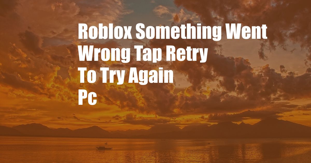 Roblox Something Went Wrong Tap Retry To Try Again Pc