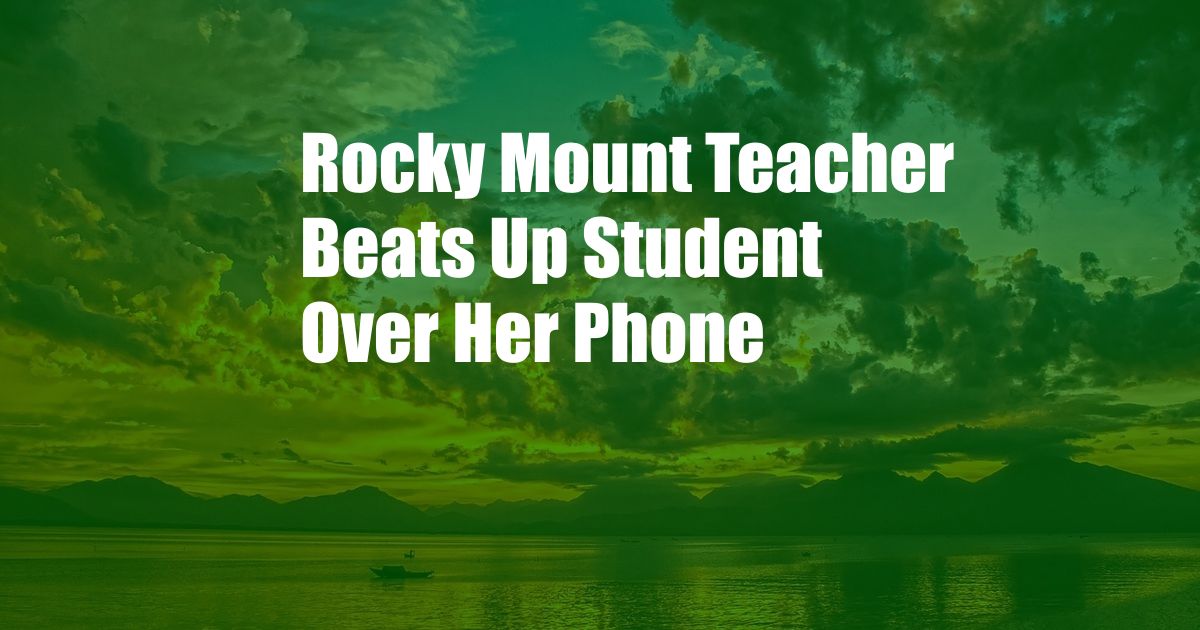 Rocky Mount Teacher Beats Up Student Over Her Phone