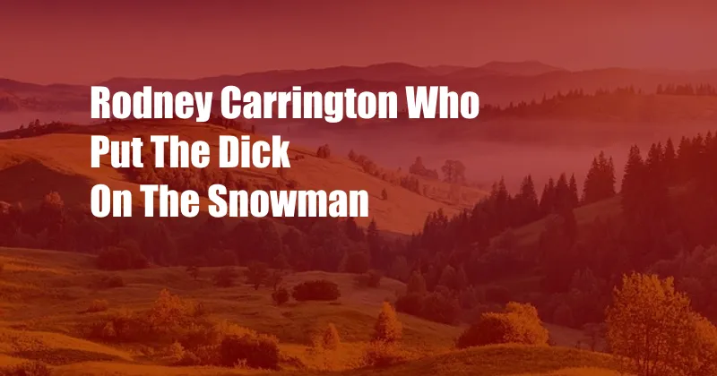 Rodney Carrington Who Put The Dick On The Snowman