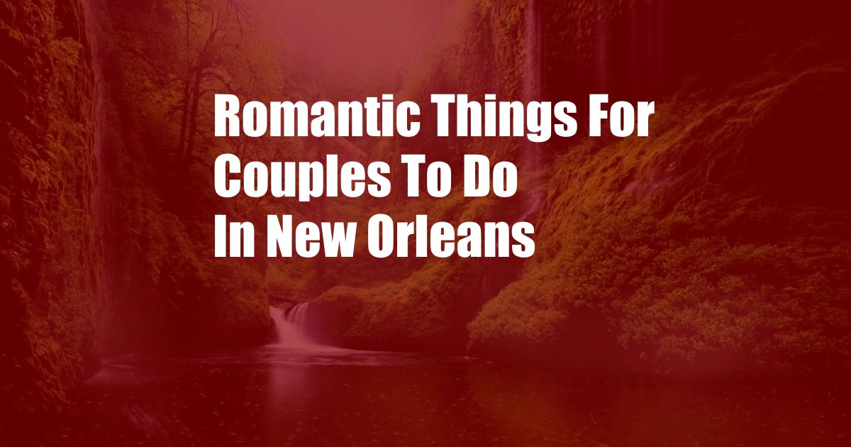 Romantic Things For Couples To Do In New Orleans