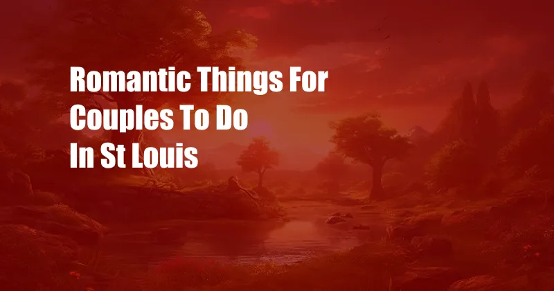 Romantic Things For Couples To Do In St Louis