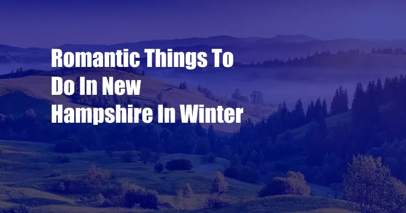 Romantic Things To Do In New Hampshire In Winter