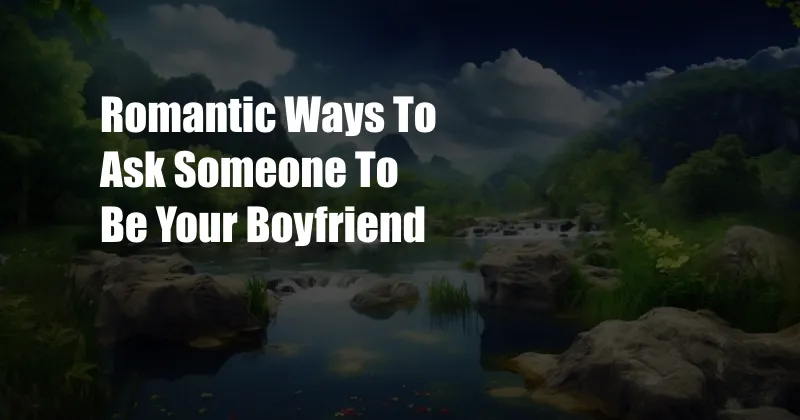 Romantic Ways To Ask Someone To Be Your Boyfriend