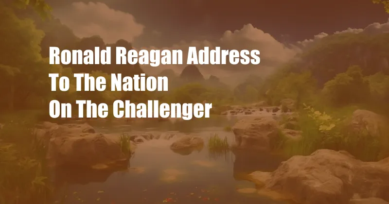 Ronald Reagan Address To The Nation On The Challenger
