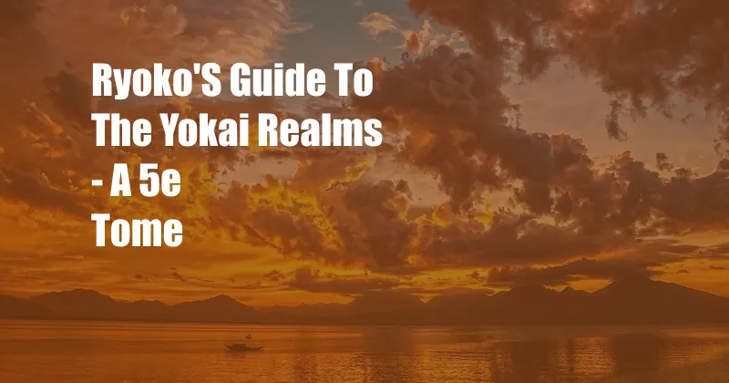 Ryoko'S Guide To The Yokai Realms - A 5e Tome