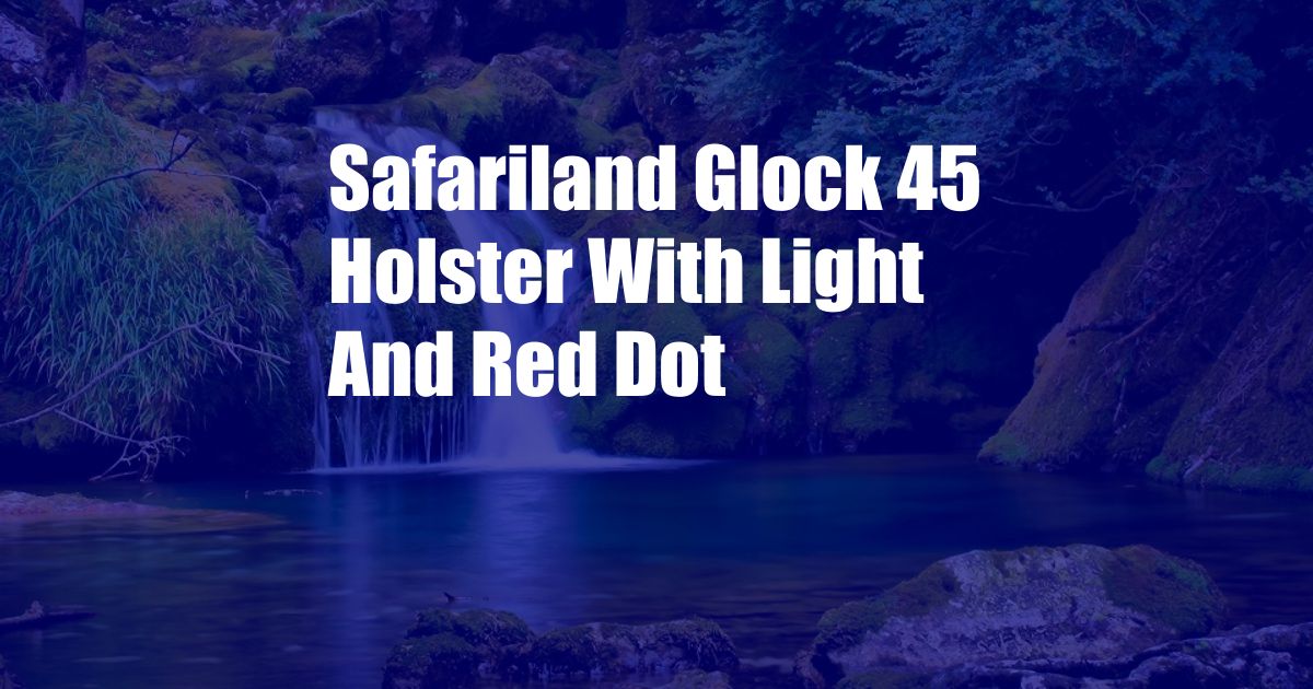 Safariland Glock 45 Holster With Light And Red Dot