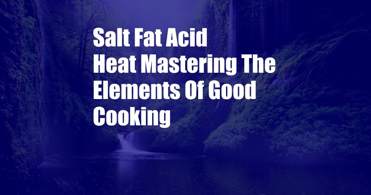 Salt Fat Acid Heat Mastering The Elements Of Good Cooking