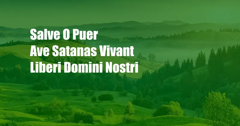 Salve O Puer Ave Satanas Vivant Liberi Domini Nostri