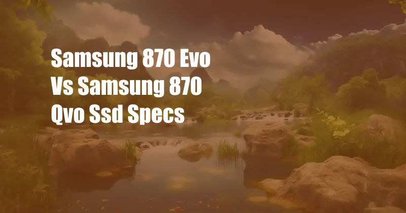 Samsung 870 Evo Vs Samsung 870 Qvo Ssd Specs