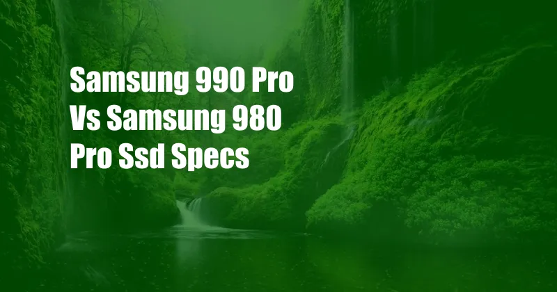 Samsung 990 Pro Vs Samsung 980 Pro Ssd Specs