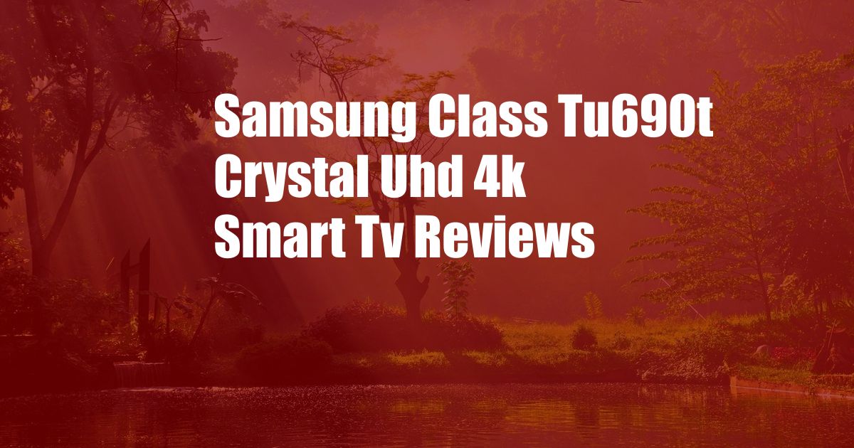 Samsung Class Tu690t Crystal Uhd 4k Smart Tv Reviews