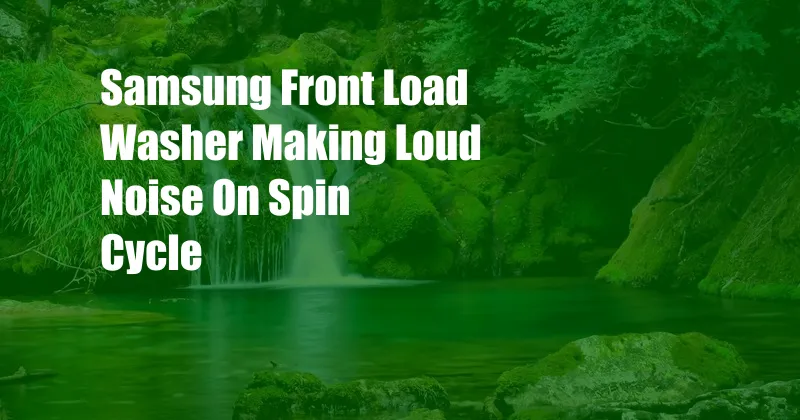 Samsung Front Load Washer Making Loud Noise On Spin Cycle