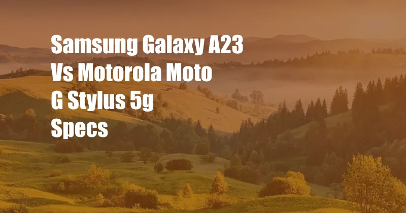 Samsung Galaxy A23 Vs Motorola Moto G Stylus 5g Specs