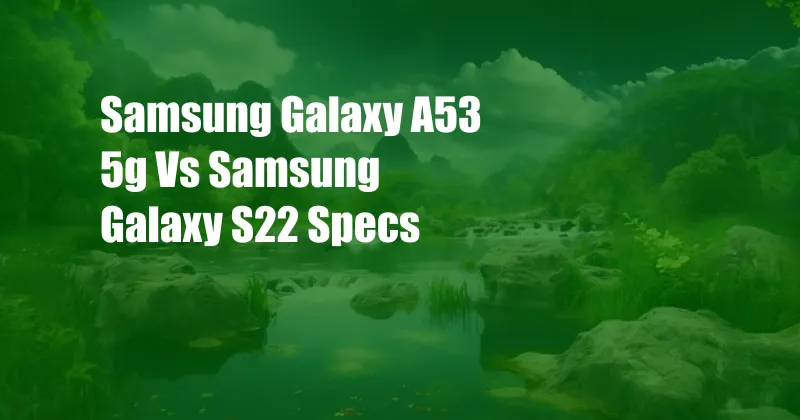 Samsung Galaxy A53 5g Vs Samsung Galaxy S22 Specs