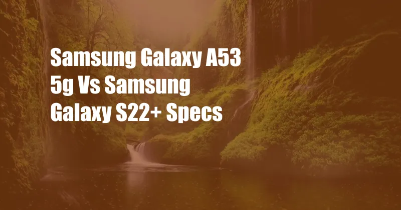 Samsung Galaxy A53 5g Vs Samsung Galaxy S22+ Specs