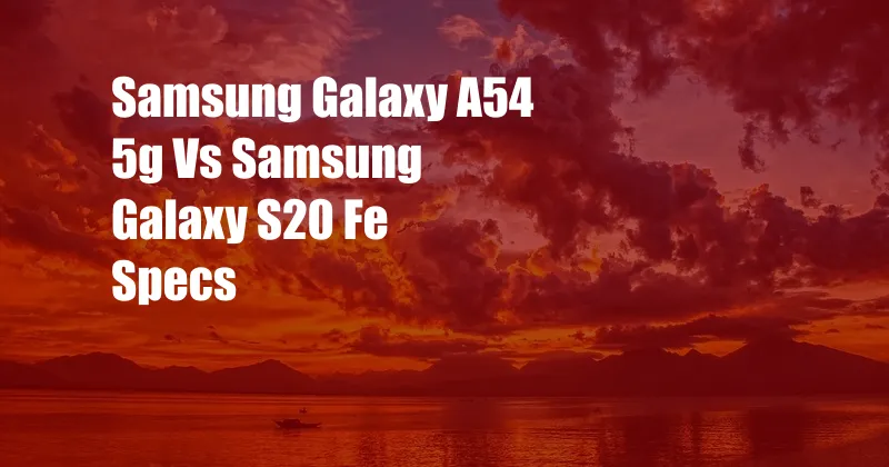 Samsung Galaxy A54 5g Vs Samsung Galaxy S20 Fe Specs