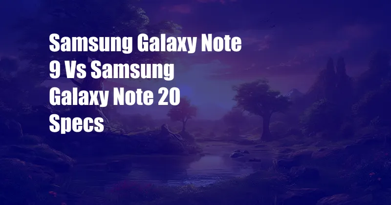 Samsung Galaxy Note 9 Vs Samsung Galaxy Note 20 Specs