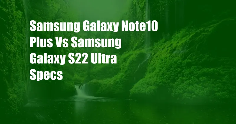 Samsung Galaxy Note10 Plus Vs Samsung Galaxy S22 Ultra Specs
